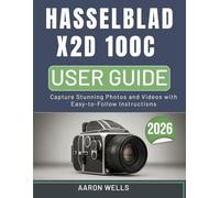 HASSELBLAD X2D 100C CAMERA USER GUIDE: Capture Stunning Photos and Videos with Easy-to-Follow Instructions