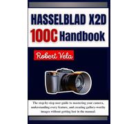 Hasselblad X2D 100C Handbook: The step-by-step user guide to mastering your camera, understanding every feature, and creating gallery-worthy images without getting lost in the manual.
