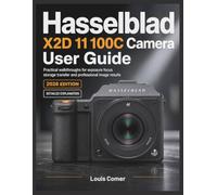Hasselblad X2D 11 100C Camera User Guide: Practical walkthroughs for exposure focus storage transfer and professional image results