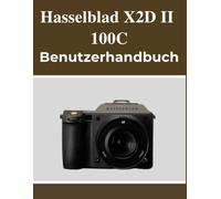 Hasselblad X2D II 100C Benutzerhandbuch: Ihr Handbuch zum selbstbewussten Festhalten schöner Erinnerungen, unabhängig von Ihrem Alter.