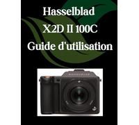 Hasselblad X2D II 100C Guide d'utilisation: Un manuel étape par étape pour les débutants et les seniors couvrant les fonctionnalités essentielles de l'appareil photo, les techniques créatives