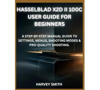 HASSELBLAD X2D II 100C USER GUIDE FOR BEGINNERS: A STEP-BY-STEP MANUAL GUIDE TO SETTINGS, MENUS, SHOOTING MODES & PRO-QUALITY SHOOTING.