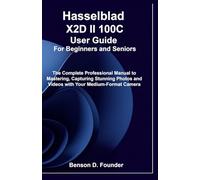 Hasselblad X2D II 100C User Guide For Beginners and Seniors: The Complete Professional Manual to Mastering, Capturing Stunning Photos and Videos with Your Medium-Format Camera