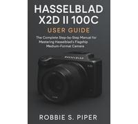 Hasselblad X2d Ii 100c User Guide: The Complete Step-by-Step Manual for Mastering Hasselblad’s Flagship Medium-Format Camera