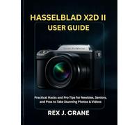 HASSELBLAD X2D II USER GUIDE: Practical Hacks and Pro Tips for Newbies, Seniors, and Pros to Take Stunning Photos & Videos