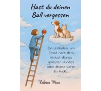 Hast du deinen Ball vergessen: Ein Leitfaden, um Trost nach dem Verlust deines geliebten Hundes oder deiner Katze zu finden