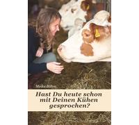 Hast Du heute schon mit Deinen Kühen gesprochen?: Von Frust zu Vertrauen: Wie achtsame Kommunikation mit Nutztieren den Stallalltag erleichtert, ... und mehr Zufriedenheit für Landwirte schafft