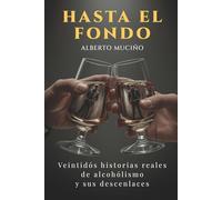 Hasta el fondo: Veintidós historias reales de alcoholismo y sus desenlaces