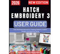 HATCH EMBROIDERY 3 USER GUIDE 2026: Easy Illustrated Manual for Creating Patterns, Custom Designs, and Machine Setup