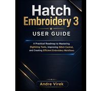 Hatch Embroidery 3 User Guide: A Practical Roadmap to Mastering Digitizing Tools, Improving Stitch Control, and Creating Efficient Embroidery Workflows