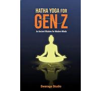 Hatha Yoga for Gen Z: Ancient Wisdom for Modern Minds: Unlock Your Inner Calm, Focus, and Power in a Digital World