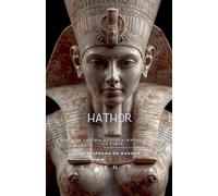 HATHOR La Diosa de los Mil Rostros, entre el Éxtasis y la Furia