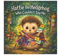 Hattie the Hedgehog Who Couldn't Say No: Hattie the Hedgehog Who Couldn't Say No