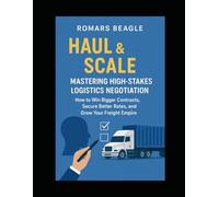 Haul and Scale: master high-stakes logistics negotiation: How to win bigger contracts, secure better rates, and grown your freight empire