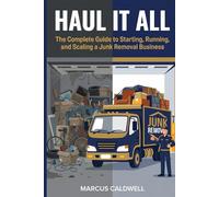 Haul It All: The Complete Guide to Starting, Running, and Scaling a Junk Removal Business