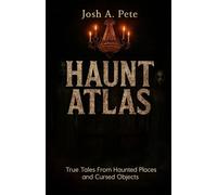 Haunt Atlas: True Tales From Haunted Places and Cursed Objects