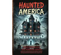 Haunted America: A Horror Stories Collection of Real-Life Hauntings, Unexplained Phenomena, and Paranormal Encounters from across the U.S., featuring ... houses, battlefields, hotels, and graveyards.