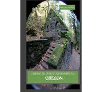 Haunted and Paranormal: Oregon: Disquieting Spirits Birthed By Strange Histories