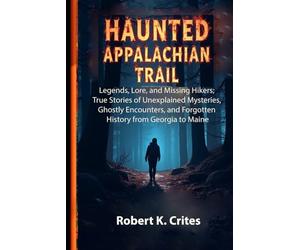 Haunted Appalachian Trail: Legends, Lore, and Missing Hikers; True Stories of Unexplained Mysteries, Ghostly Encounters, and Forgotten History from Georgia to Maine.