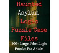 Haunted Asylum Logic Puzzle Case Files : 100+ Large Print Logic Puzzles For Adults: Decode the Asylum Secrets in Escape Room Style Brain Teasers and ... Ghostly Clues & Psychological Case Files