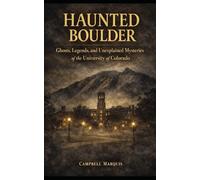 Haunted Boulder: Ghosts, Legends, and Unexplained Mysteries of the University of Colorado