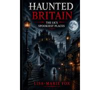 Haunted Britain - The UK’s Spookiest Places: Ghosts, legends, and hauntings