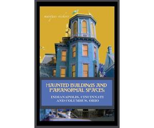 Haunted Buildings and Paranormal Spaces: Indianapolis, Cincinnati and Columbus, Ohio