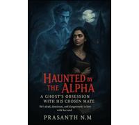 Haunted by the Alpha: A Ghost’s Obsession with His Chosen Mate: He’s dead, dominant, and dangerously in love with her soul
