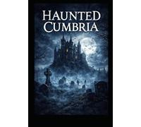 Haunted Cumbria: True Ghost Stories, Folklore, and Paranormal Encounters from the Lake District