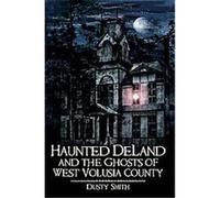 Haunted Deland and the Ghosts of West Volusia County Dusty Smith (Auteur)
