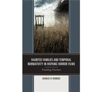 Haunted Families and Temporal Normativity in Hispanic Horror Films by Charles StGeorges Charles StGeorges (Auteur)