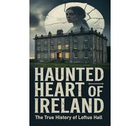 Haunted Heart of Ireland: The True History of Loftus Hall