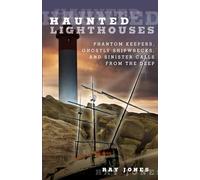 Haunted Lighthouses: Phantom Keepers, Ghostly Shipwrecks, And Sinister Calls From The Deep, First Edition