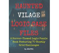 Haunted Logic Case Files: A Horror-Themed Logic Puzzle Book Featuring 70 Ghostly Grid Challenges: Solve Spooky Scenarios, Explore Eerie Rooms, and ... Village - 70 Unique Logic Grid Puzzles