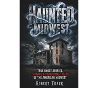 Haunted Midwest: True Ghost Stories, Legends & Paranormal Tales of the American Midwest