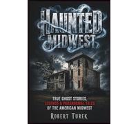 Haunted Midwest: True Ghost Stories, Legends & Paranormal Tales of the American Midwest