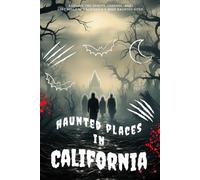Haunted Places in California: Explore the Spirits, Legends, and Lost Souls of California’s Most Haunted Sites