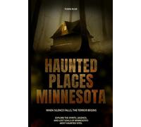 Haunted Places in Minnesota: Explore the Spirits, Legends, and Lost Souls of Minnesota’s Most Haunted Sites