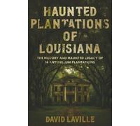 Haunted Plantations of Louisiana: The History and Haunted Legacy of 14 Antebellum Plantations