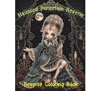 Haunted Porcelain Reverie Reverse Coloring Book: An Intermediate-to-Advanced Reverse Coloring Book with 40 Gothic Dolls, Moonlit Rooms & Haunting Details Designs