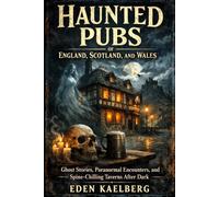 Haunted Pubs of England, Scotland, and Wales: Ghost Stories, Paranormal Encounters, and Spine-Chilling Taverns After Dark