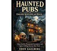 Haunted Pubs of England, Scotland, and Wales: Ghost Stories, Paranormal Encounters, and Spine-Chilling Taverns After Dark