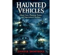 HAUNTED VEHICLES: Ghost Cars, Phantom Trains, and Supernatural Machines
