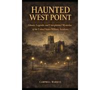 Haunted West Point: Ghosts, Legends, and Unexplained Mysteries of the United States Military Academy