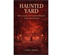 Haunted Yard: Ghosts, Legends, and Unexplained Mysteries of Harvard University
