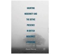 Haunting Modernity And The Gothic Presence In British Modernist Literature