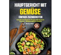 Hauptgericht mit Gemüse Einfach Zuzubereiten: Schnelle und einfache Rezepte mit frischem Gemüse - alltagstauglich & köstlich