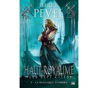 Haut-Royaume - Les Sept Cités, T3 : La basilique d'Ombre Les sept cités - Pierre Pevel - Bragelonne - broché - Roman