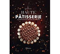Haute Pâtisserie: 100 créations par les meilleurs chefs pâtissiers
