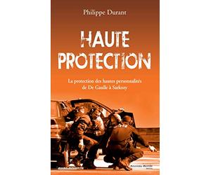Haute protection: La potection des hautes personnalités de De Gaulle à Sarkozy